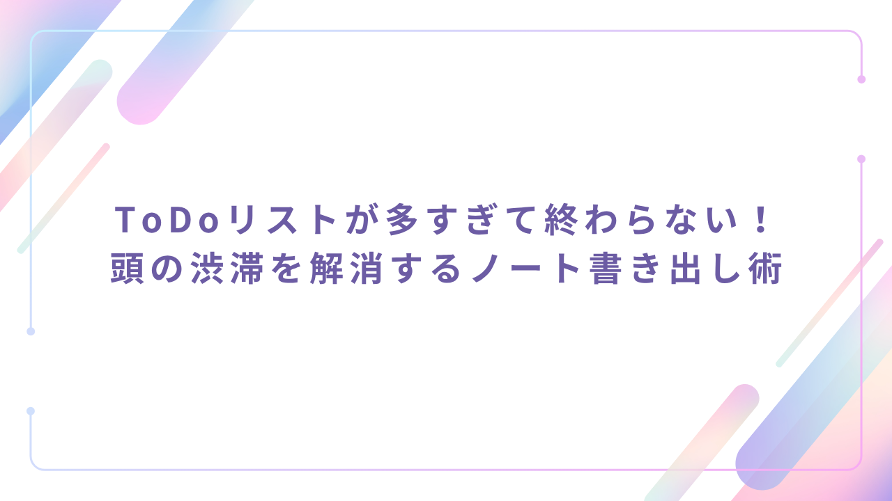 ToDoリストが多すぎて終わらない！ 頭の渋滞を解消するノート書き出し術