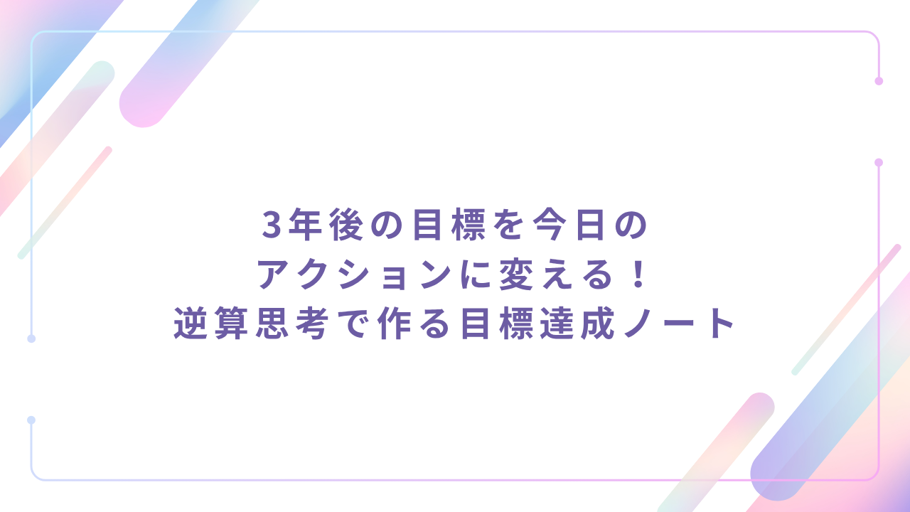 3年後の目標を今日のアクションに変える！逆算思考で作る目標達成ノート