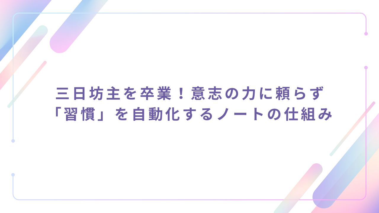 三日坊主を卒業！意志の力に頼らず「習慣」を自動化するノートの仕組み