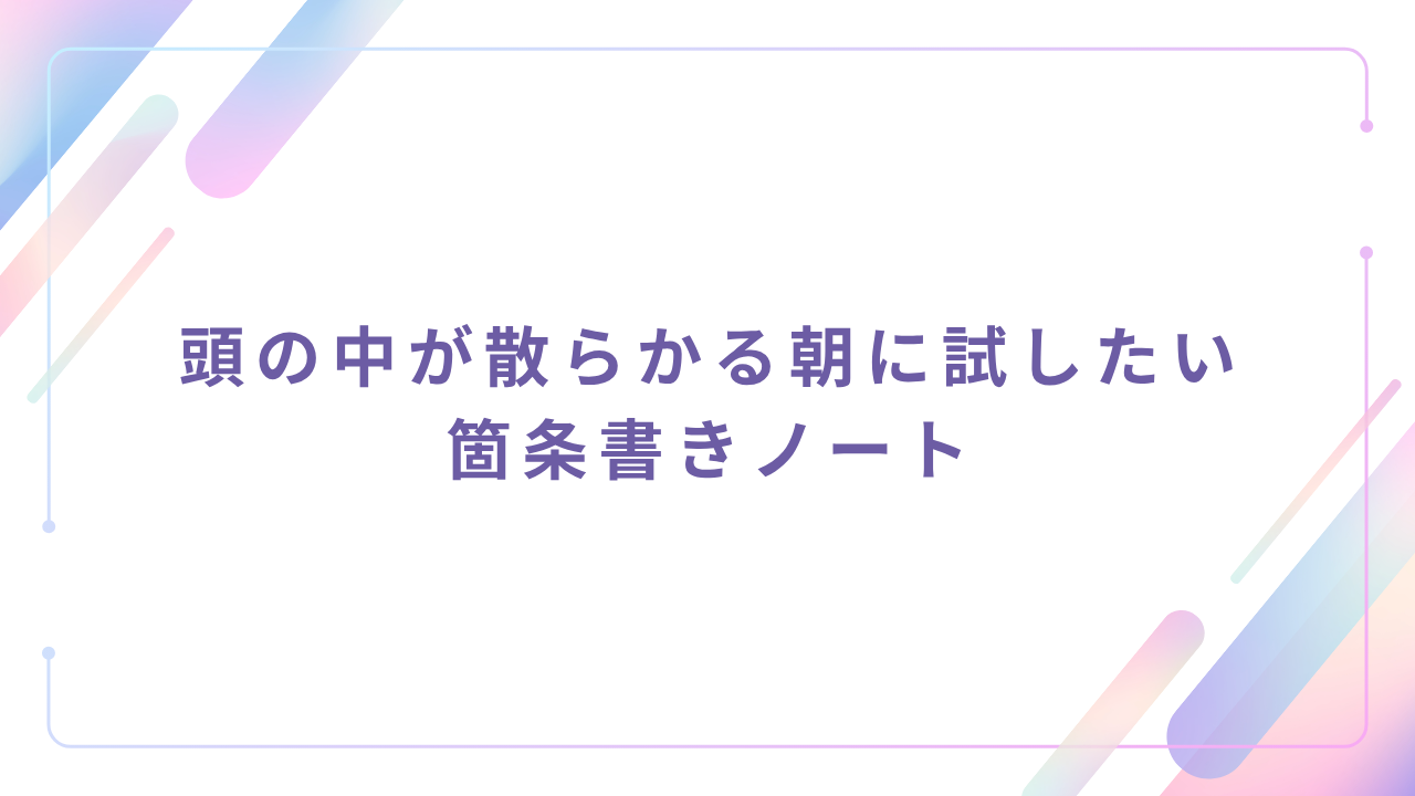 頭の中が散らかる朝に試したい箇条書きノート