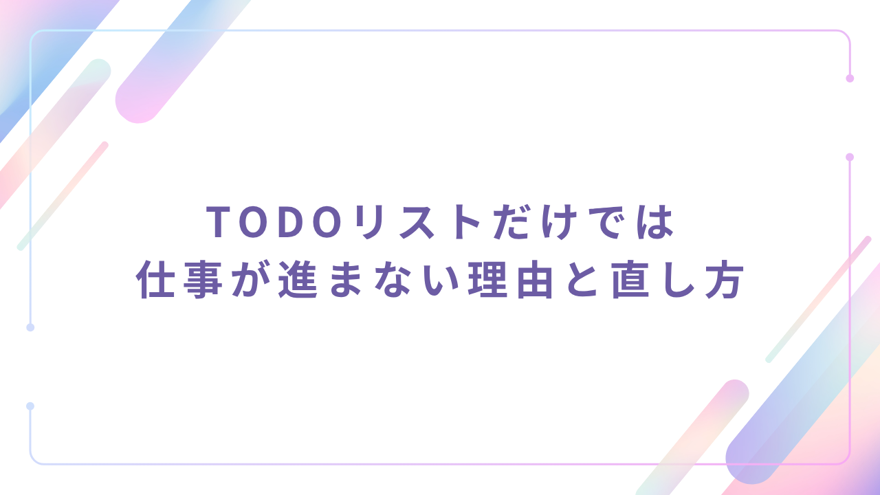 TODOリストだけでは仕事が進まない理由と直し方
