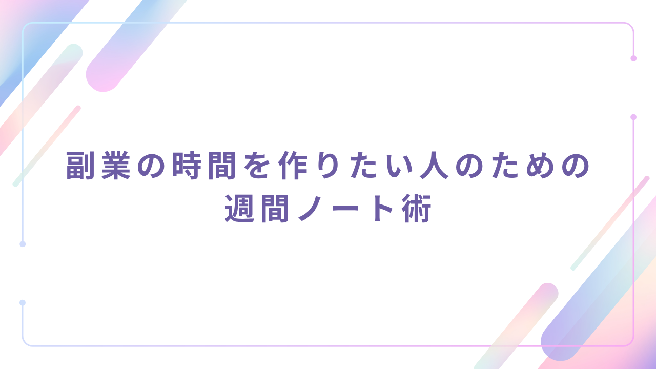 副業の時間を作りたい人のための週間ノート術
