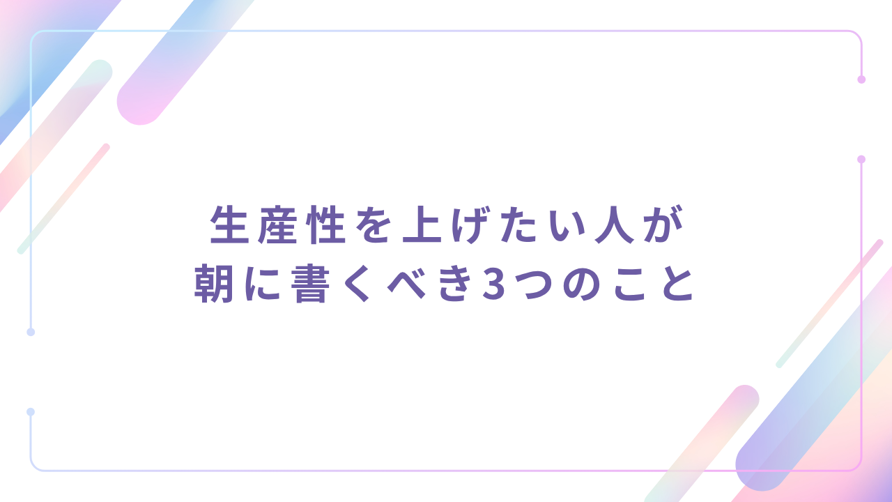 生産性を上げたい人が朝に書くべき3つのこと