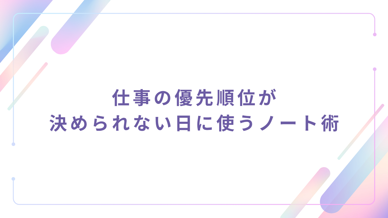 仕事の優先順位が決められない日に使うノート術